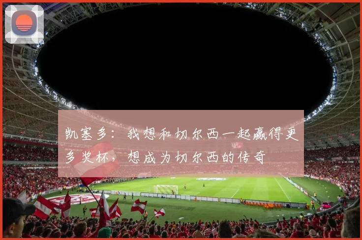 凯塞多：我想和切尔西一起赢得更多奖杯，想成为切尔西的传奇